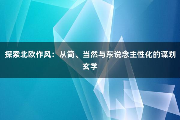 探索北欧作风：从简、当然与东说念主性化的谋划玄学