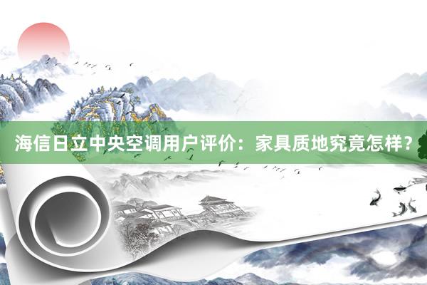 海信日立中央空调用户评价：家具质地究竟怎样？